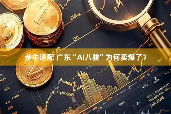 金牛速配 广东“AI八骏”为何卖爆了？