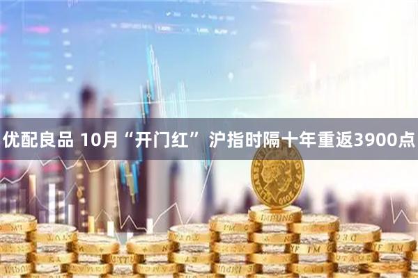 优配良品 10月“开门红” 沪指时隔十年重返3900点