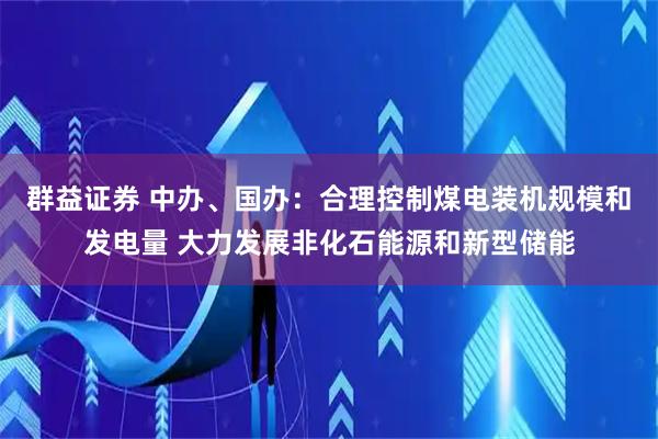 群益证券 中办、国办：合理控制煤电装机规模和发电量 大力发展非化石能源和新型储能