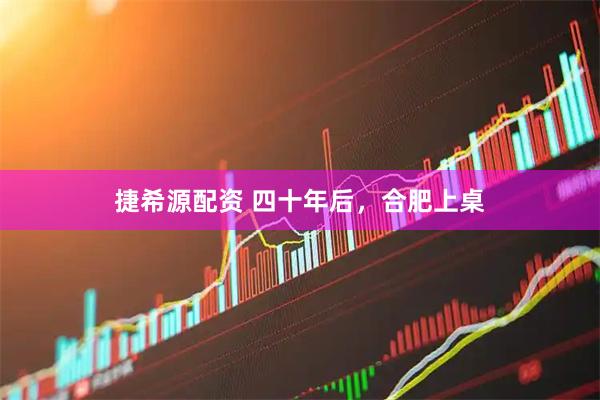 捷希源配资 四十年后，合肥上桌
