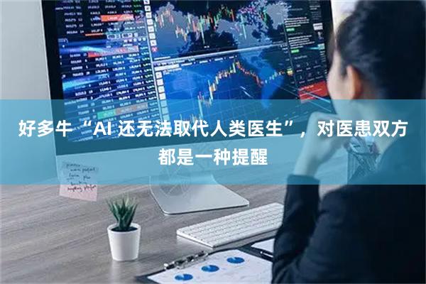 好多牛 “AI 还无法取代人类医生”，对医患双方都是一种提醒