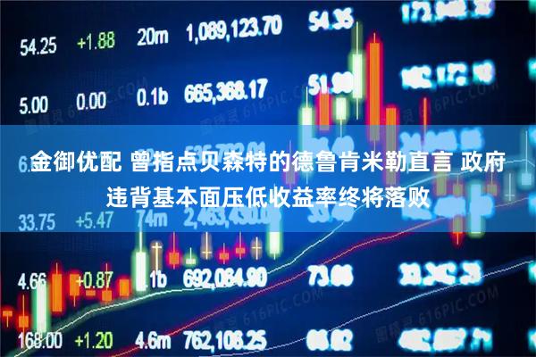 金御优配 曾指点贝森特的德鲁肯米勒直言 政府违背基本面压低收益率终将落败